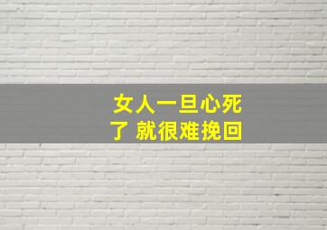 女人一旦心死了 就很难挽回